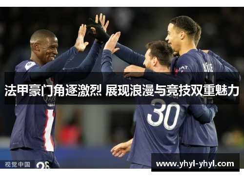 法甲豪门角逐激烈 展现浪漫与竞技双重魅力