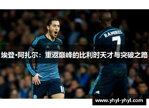 埃登·阿扎尔：重返巅峰的比利时天才与突破之路