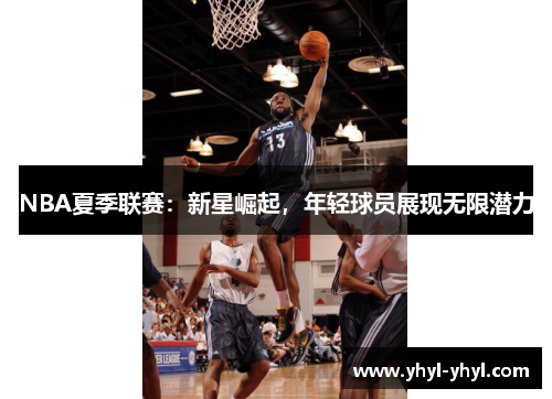 NBA夏季联赛：新星崛起，年轻球员展现无限潜力