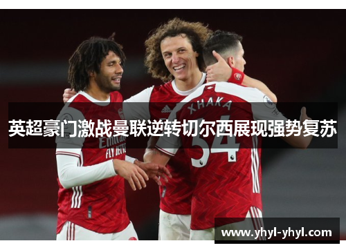 英超豪门激战曼联逆转切尔西展现强势复苏