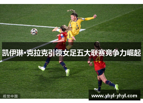 凯伊琳·克拉克引领女足五大联赛竞争力崛起