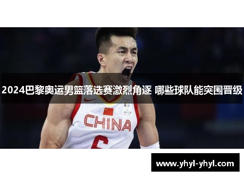 2024巴黎奥运男篮落选赛激烈角逐 哪些球队能突围晋级