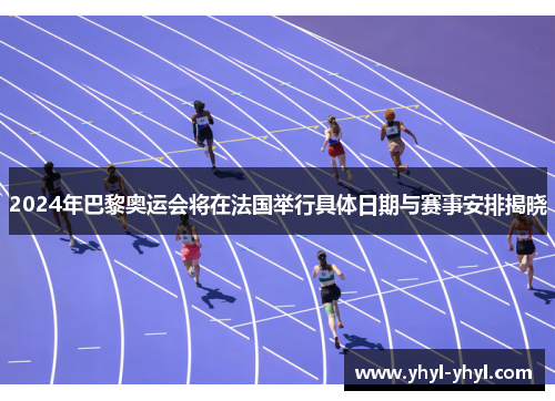 2024年巴黎奥运会将在法国举行具体日期与赛事安排揭晓